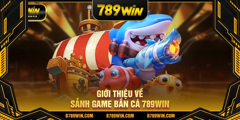 Giới thiệu về sảnh game bắn cá 789WIN